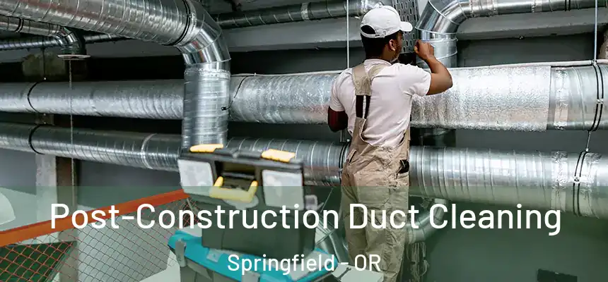 Post-Construction Duct Cleaning Springfield - OR